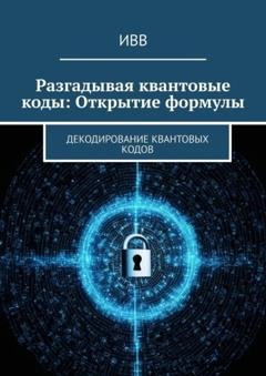 Обложка книги «Разгадывая квантовые коды: Открытие формулы. Декодирование квантовых кодов» — ИВВ