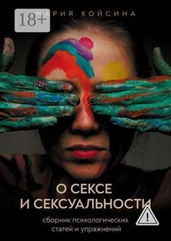 Обложка книги «О сексе и сексуальности: Сборник психологических статей и упражнений» — Мария Койсина