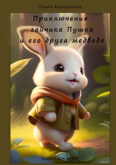 Обложка книги «Приключения зайчика Пушка и его друга медведя» — Ольга Аглиуллина