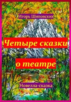 Обложка книги «Четыре сказки о театре» — Игорь Дасиевич Шиповских