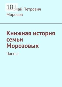 Обложка книги «Книжная история семьи Морозовых. Часть I» — Николай Петрович Морозов