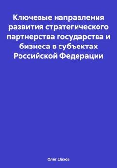 Обложка книги «Ключевые направления развития стратегического партнерства государства и бизнеса в субъектах Российской Федерации» — Олег Федорович Шахов