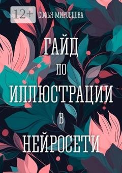 Обложка книги «Гайд по иллюстрации в нейросети» — Софья Мироедова