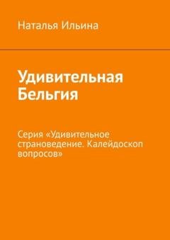 Обложка книги «Удивительная Бельгия. Серия «Удивительное страноведение. Калейдоскоп вопросов»» — Наталья Ильина