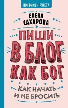 Обложка книги «Пиши в блог как бог: как начать и не бросить» — Елена Сахарова