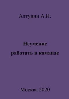 Обложка книги «Неумение работать в команде» — Александр Иванович Алтунин