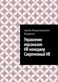 Обложка книги «Управление персоналом. HR-менеджер. Современный HR» — Артём Владимирович Бирюков