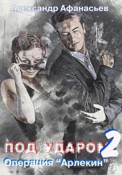Обложка книги «Под ударом-2. Операция «Арлекин»» — Александр Афанасьев