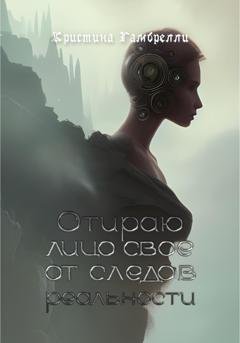 Обложка книги «Отираю лицо свое от следов реальности» — Кристина Гамбрелли