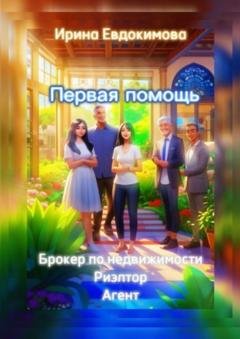 Обложка книги «Первая помощь: брокер по недвижимости. Риэлтор, агент» — Ирина Евдокимова