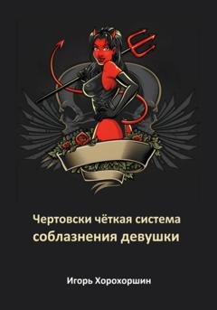 Обложка книги «Чертовски чёткая система соблазнения девушки» — Игорь Хорохоршин