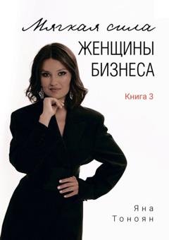 Обложка книги «Мягкая сила женщины бизнеса. Книга 3» — Группа авторов