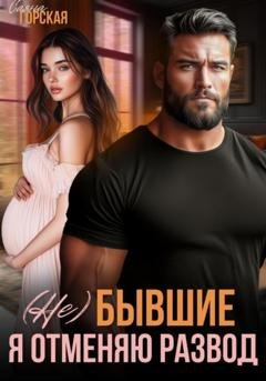 Обложка книги «(Не) бывшие. Я отменяю развод» — Саяна Горская