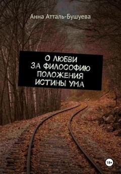 Обложка книги «О любви за философию положения истины ума» — Анна Атталь-Бушуева
