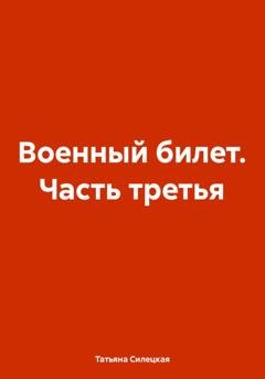 Обложка книги «Военный билет. Часть третья» — Татьяна Александровна Силецкая