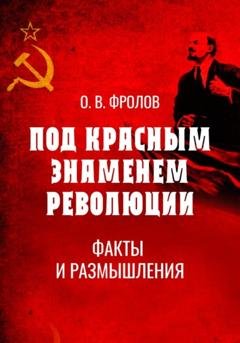 Обложка книги «Под красным знаменем революции. Факты и размышления» — Олег Васильевич Фролов