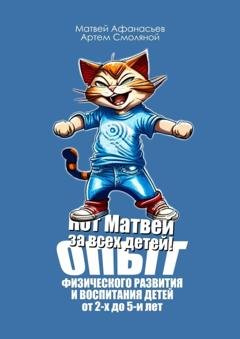 Обложка книги «Кот Матвей за всех детей! Опыт физического развития и воспитания детей от 2-х до 5-ти лет. Упражнения на каждый день» — Артем Смоляной