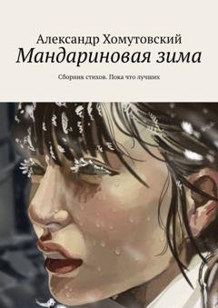 Обложка книги «Мандариновая зима. Сборник стихов. Пока что лучших» — Александр Хомутовский