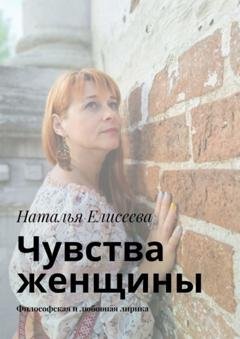 Обложка книги «Чувства женщины. Философская и любовная лирика» — Наталья Елисеева