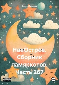 Обложка книги «НаеОстров. Сборник памяркотов. Часть 267» — Сергей Ефимович Тиханов