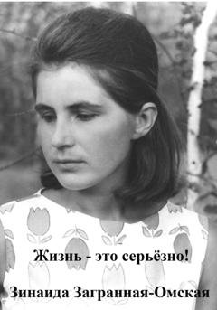 Обложка книги «Жизнь – это серьезно!» — Зинаида Загранная Омская