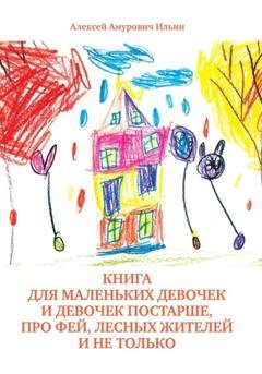 Обложка книги «Книга для маленьких девочек и девочек постарше, про фей, лесных жителей и не только» — Алексей Амурович Ильин
