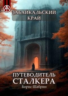 Обложка книги «Забайкальский край. Путеводитель сталкера» — Борис Шабрин
