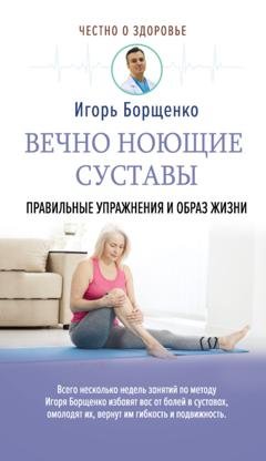 Обложка книги «Вечно ноющие суставы. Правильные упражнения и образ жизни» — Игорь Борщенко