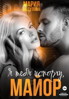 Обложка книги «Я тебя испорчу, Майор» — Мария Абдулова
