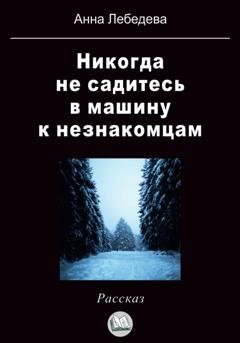 Обложка книги «Никогда не садитесь в машину к незнакомцам» — Анна Лебедева