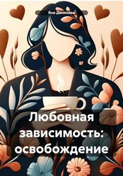 Обложка книги «Любовная зависимость: освобождение» — Яна Сергеевна Денисова