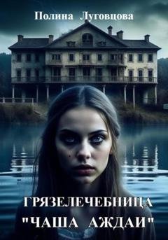 Обложка книги «Грязелечебница «Чаша Аждаи»» — Полина Луговцова