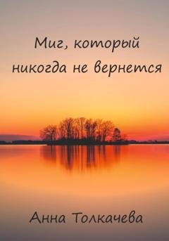 Обложка книги «Миг, который никогда не вернется» — Анна Толкачева