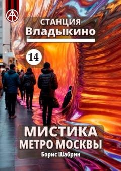 Обложка книги «Станция Владыкино 14. Мистика метро Москвы» — Борис Шабрин