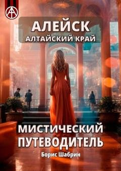 Обложка книги «Алейск. Алтайский край. Мистический путеводитель» — Борис Шабрин