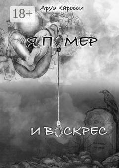 Обложка книги «Я помер и воскрес» — Аруэ Каросси