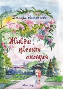Обложка книги «Живёт, цветёт акация» — Тамара Селеменева