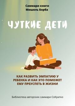 Обложка книги «Саммари книги Мишель Борба «Чуткие дети. Как развить эмпатию у ребенка и как это поможет ему преуспеть в жизни»» — Полина Крупышева