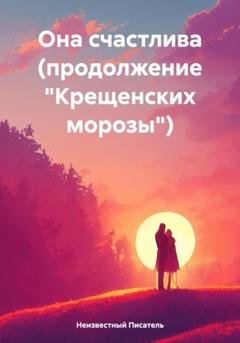 Обложка книги «Она счастлива (продолжение «Крещенских морозы»)» — Неизвестный Писатель