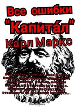 Обложка книги «Все ошибки «Капита́л» Карл Маркс. Ошибки, повлиявшие на судьбу всего человечества. Ошибки, влияние которых мы испытываем и сейчас. Ошибки, влияние которых будут испытывать на себе наши правнуки…» — Михаил Щеглов