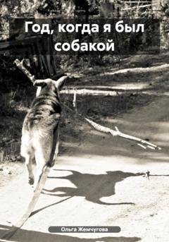 Обложка книги «Год, когда я был собакой» — Ольга Жемчугова