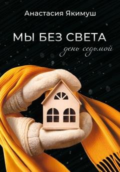 Обложка книги «Мы без света. День седьмой» — Анастасия Якимуш