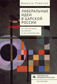 Обложка книги «Либеральные идеи в царской России. От Екатерины Великой и до революции» — Ванесса Рэмптон
