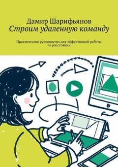 Обложка книги «Строим удаленную команду. Практическое руководство для эффективной работы на расстоянии» — Дамир Шарифьянов