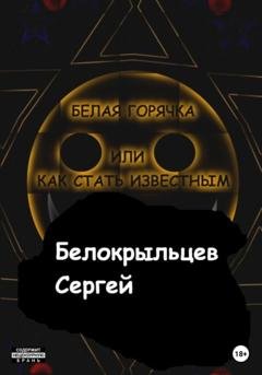 Обложка книги «Белая горячка, или как стать известным» — Сергей Валерьевич Белокрыльцев
