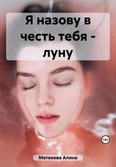 Обложка книги «Я назову в честь тебя – луну» — Алина Матвеева