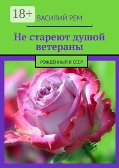 Обложка книги «Не стареют душой ветераны. Рождённый в СССР» — Василий Рем