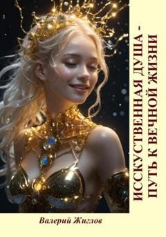 Обложка книги «Искусственная душа – путь к вечной жизни» — Валерий Жиглов