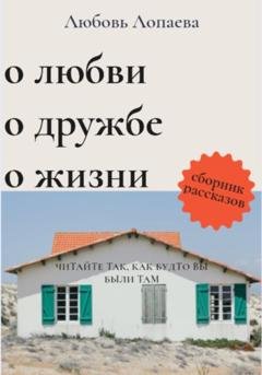 Обложка книги «О любви, о дружбе, о жизни» — Любовь Игоревна Лопаева