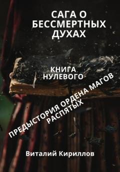 Обложка книги «Сага о бессмертных духах. Книга 0. Предыстория ордена магов Распятых» — Виталий Александрович Кириллов